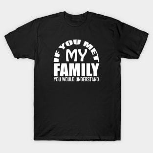 If You Met My Family You Would Understand T-Shirt